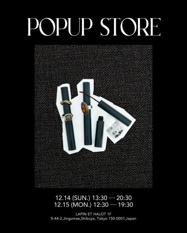POPUP STORE 12.14 (SUN.) 13:30 — 20:30 12.15 (MON.) 12:30 — 19:30 LAPIN ET HALOT 1F 5-44-2, Jingumae, Shibuya, Tokyo 150-0001, Japan