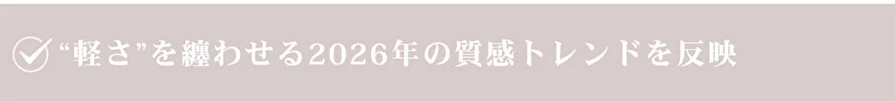 “軽さ”を纏わせる2026年の質感トレンドを反映