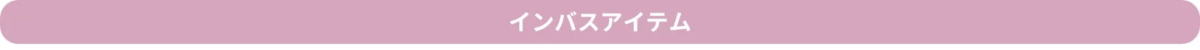 ピンク色の長方形のバナーに「インバスアイテム」と白色の文字で書かれています。バスタイムに関連する商品や情報を紹介する際に使用されるような画像です。