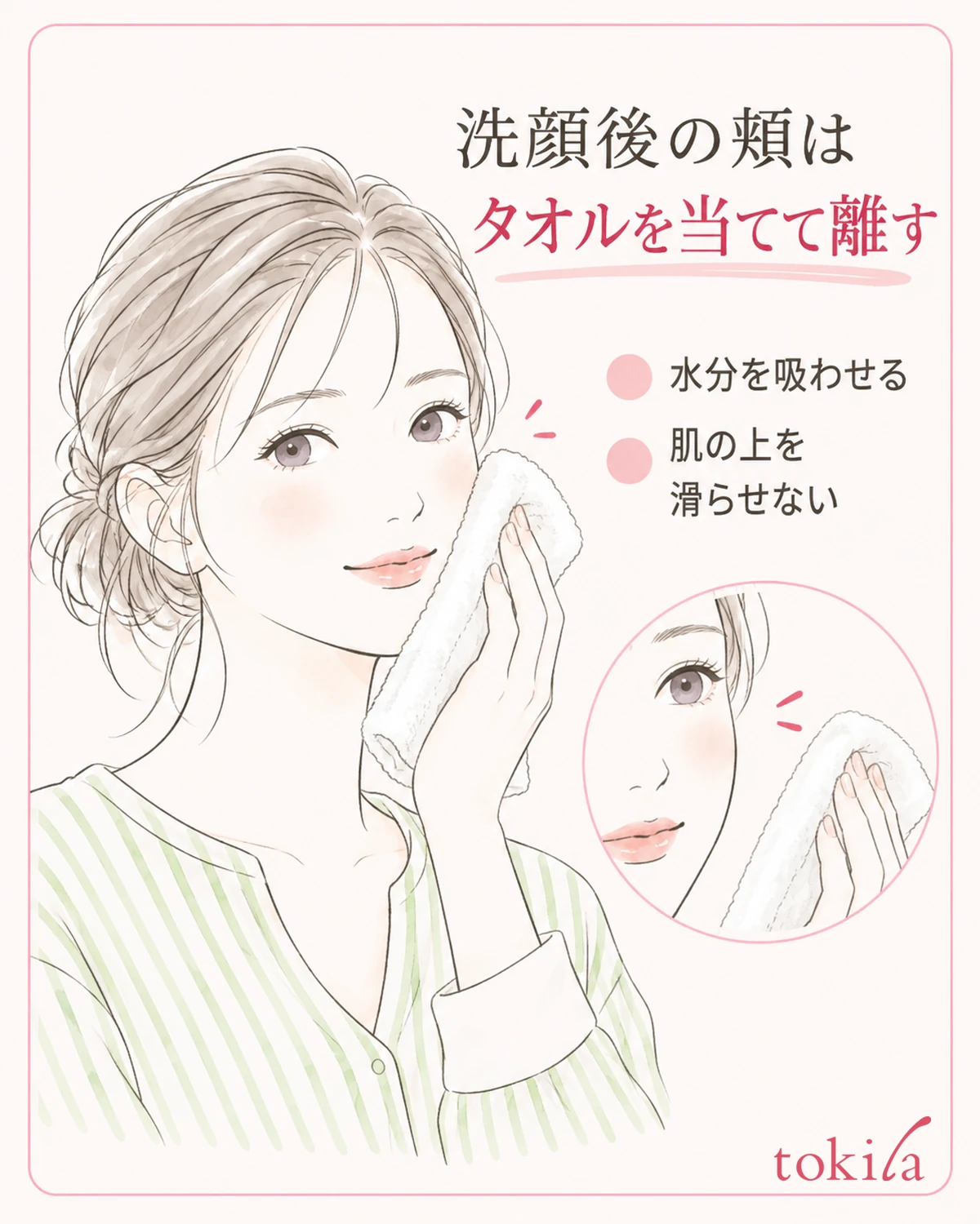 頬へタオルをそっと当て、水分を吸わせてから離します。肌の上を滑らせません。