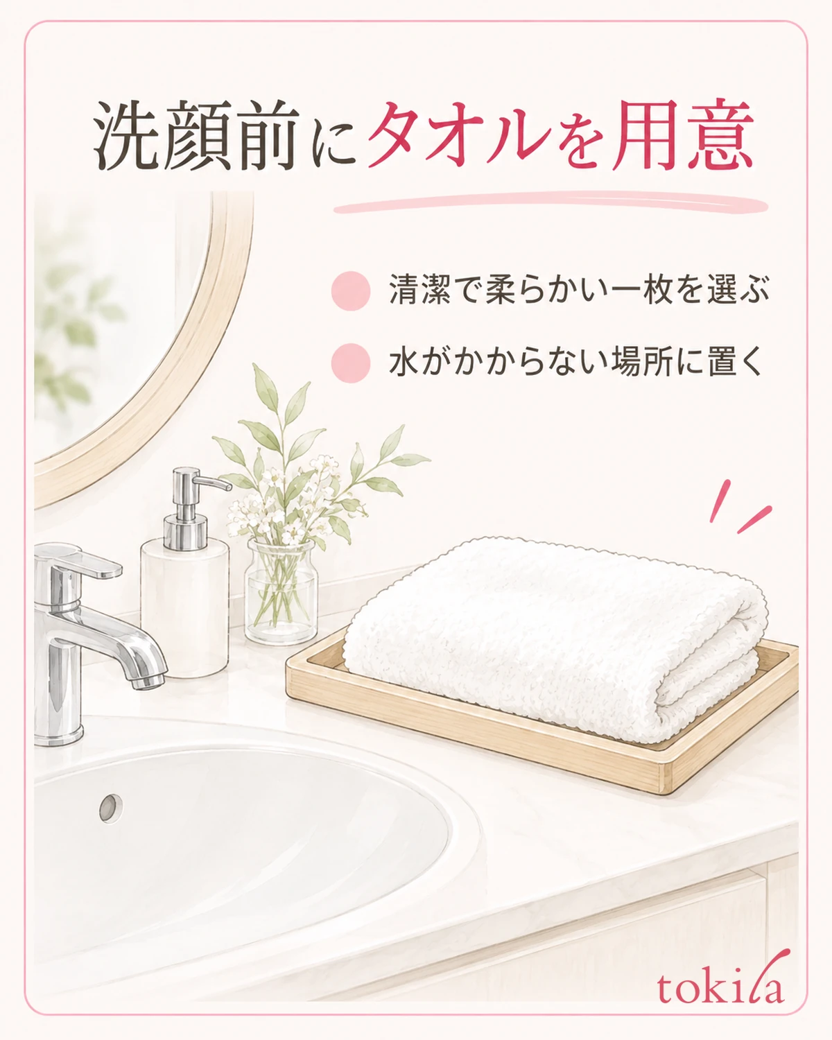 洗顔前に、清潔で柔らかいタオルを水のかからない定位置へ用意します。